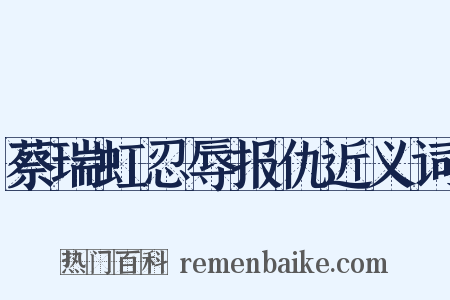 蔡瑞虹忍辱报仇近义词是什么意思的图片